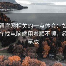 茶杯狐官网相关的一点体会：如果你最近在找电脑端用着顺不顺，经验分享版