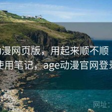 age动漫网页版，用起来顺不顺｜日常使用笔记，age动漫官网登录