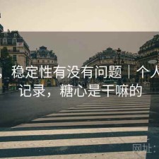 糖心，稳定性有没有问题｜个人使用记录，糖心是干嘛的