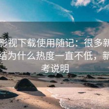 人人影视下载使用随记：很多新用户会纠结为什么热度一直不低，新手参考说明