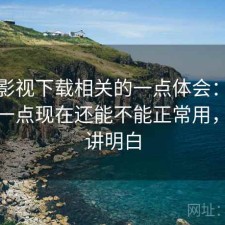 可可影视下载相关的一点体会：把话说直一点现在还能不能正常用，一篇讲明白