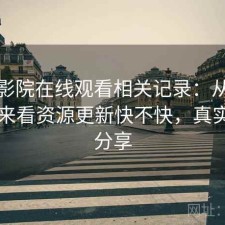 樱花影院在线观看相关记录：从体验出发来看资源更新快不快，真实感受分享