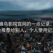 关于蜂鸟影院官网的一点记录：会不会推荐给别人，个人使用记录