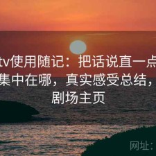 蘑菇tv使用随记：把话说直一点缺点主要集中在哪，真实感受总结，蘑菇剧场主页