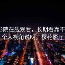 樱花影院在线观看，长期看靠不靠谱｜个人视角说明，樱花影厅