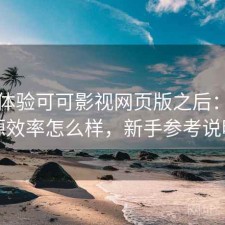 实际体验可可影视网页版之后：找资源效率怎么样，新手参考说明