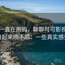 最近一直在用的，聊聊可可影视官网用起来顺不顺：一些真实感受
