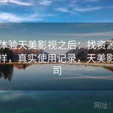 实际体验天美影视之后：找资源效率怎么样，真实使用记录，天美影视公司