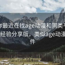如果你最近在找age动漫和同类平台比一比 经验分享版，类似age动漫的软件