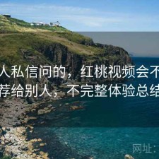 很多人私信问的，红桃视频会不会推荐给别人，不完整体验总结