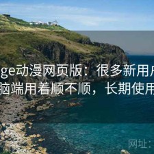 聊聊age动漫网页版：很多新用户会纠结电脑端用着顺不顺，长期使用结论