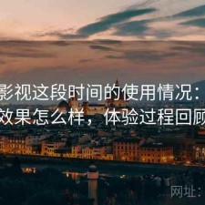红桃影视这段时间的使用情况：实际效果怎么样，体验过程回顾