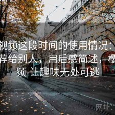 樱桃视频这段时间的使用情况：会不会推荐给别人，用后感简述，樱桃视频-让趣味无处可逃