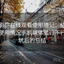 樱花影院在线观看使用随记：结合最近的使用情况手机端体验行不行，踩坑后的总结