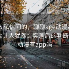 很多人私信问的，聊聊age动漫app哪些点会让人犹豫：实测后的判断，age动漫有app吗