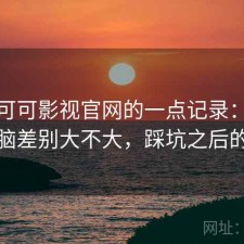 关于可可影视官网的一点记录：手机和电脑差别大不大，踩坑之后的总结