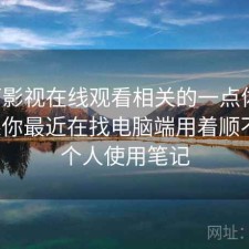 可可影视在线观看相关的一点体会：如果你最近在找电脑端用着顺不顺，个人使用笔记