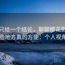 如果只给一个结论，聊聊樱花影院入口哪些地方真的方便：个人视角说明