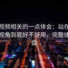 红桃视频相关的一点体会：站在普通用户视角到底好不好用，完整体验复盘