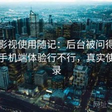 人人影视使用随记：后台被问得最多的是手机端体验行不行，真实使用记录