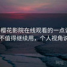 关于樱花影院在线观看的一点记录：值不值得继续用，个人视角说明