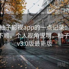 关于柚子影视app的一点记录：用起来顺不顺，个人视角说明，柚子影视tv3.0版最新版