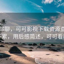 简单聊聊，可可影视下载资源查找累不累，用后感简述，可可看剧