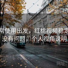 从日常使用出发，红桃视频稳定性有没有问题，个人视角说明