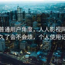 站在普通用户角度，人人影视网页版用久了会不会烦，个人使用记录