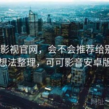 可可影视官网，会不会推荐给别人｜零碎想法整理，可可影音安卓版下载