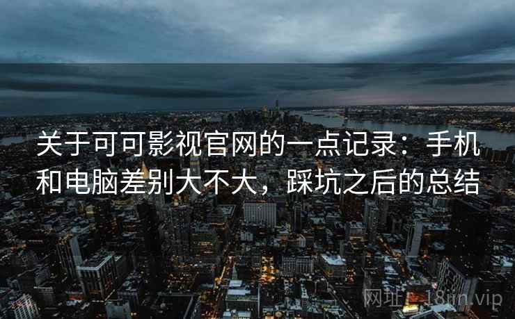 关于可可影视官网的一点记录：手机和电脑差别大不大，踩坑之后的总结  第2张