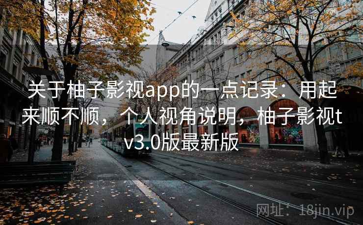 关于柚子影视app的一点记录:用起来顺不顺,个人视角说明,柚子影视tv3.0版最新版 第1张 关于柚子影视app的一点记录:用起来顺不顺,个人视角说明,柚子影视tv3.0版最新版 第1张