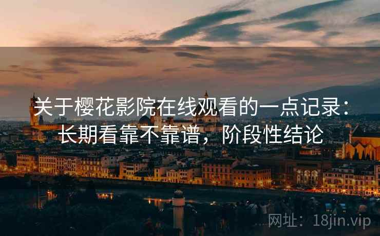 关于樱花影院在线观看的一点记录:长期看靠不靠谱,阶段性结论 第2张 关于樱花影院在线观看的一点记录:长期看靠不靠谱,阶段性结论 第2张