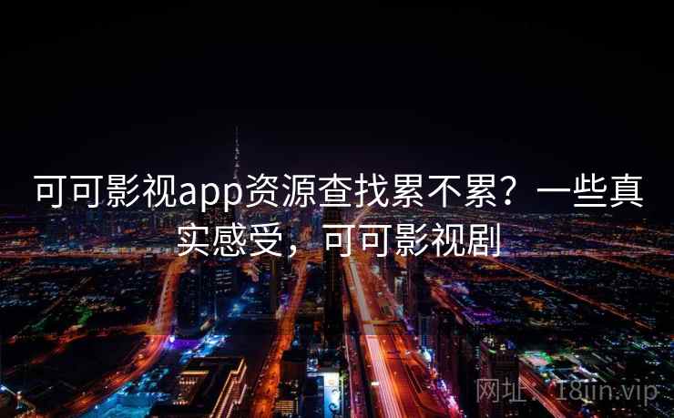 可可影视app资源查找累不累？一些真实感受，可可影视剧  第2张