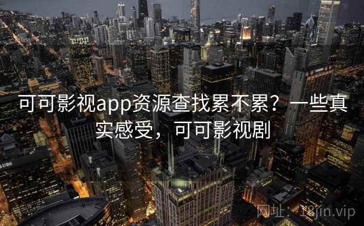 可可影视app资源查找累不累？一些真实感受，可可影视剧  第1张