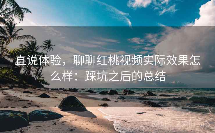 直说体验，聊聊红桃视频实际效果怎么样：踩坑之后的总结  第2张