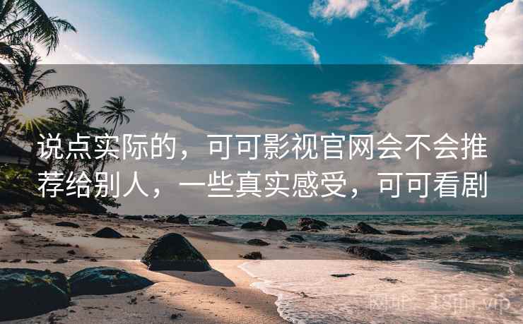 说点实际的，可可影视官网会不会推荐给别人，一些真实感受，可可看剧  第2张
