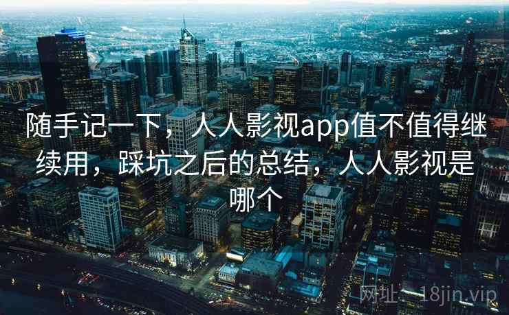 随手记一下，人人影视app值不值得继续用，踩坑之后的总结，人人影视是哪个  第2张