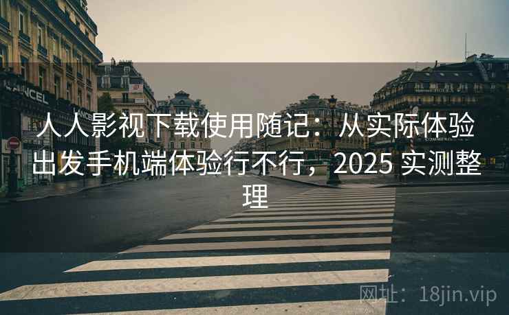 人人影视下载使用随记：从实际体验出发手机端体验行不行，2025 实测整理  第1张