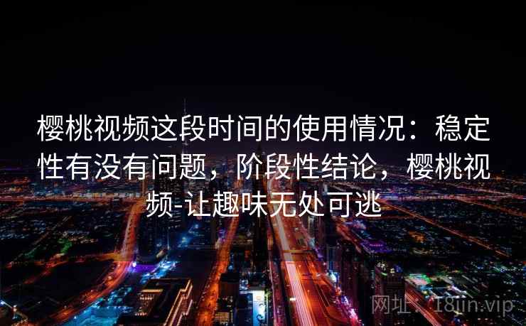 樱桃视频这段时间的使用情况:稳定性有没有问题,阶段性结论,樱桃视频-让趣味无处可逃 第2张 樱桃视频这段时间的使用情况:稳定性有没有问题,阶段性结论,樱桃视频-让趣味无处可逃 第2张