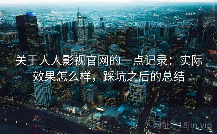 关于人人影视官网的一点记录：实际效果怎么样，踩坑之后的总结  第1张