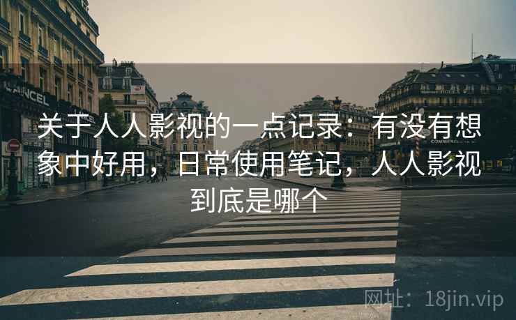 关于人人影视的一点记录：有没有想象中好用，日常使用笔记，人人影视到底是哪个  第1张