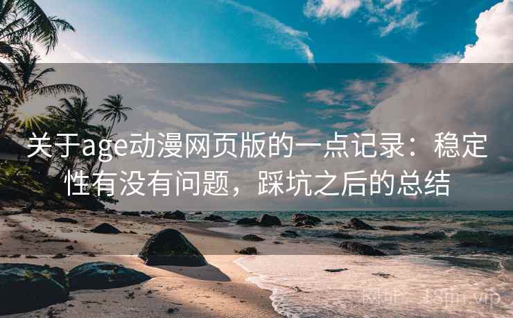 关于age动漫网页版的一点记录：稳定性有没有问题，踩坑之后的总结  第2张