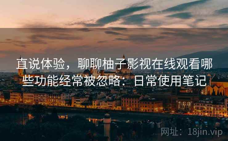 直说体验，聊聊柚子影视在线观看哪些功能经常被忽略：日常使用笔记  第1张