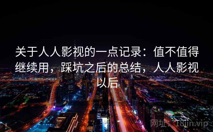 关于人人影视的一点记录:值不值得继续用,踩坑之后的总结,人人影视以后 第2张 关于人人影视的一点记录:值不值得继续用,踩坑之后的总结,人人影视以后 第2张