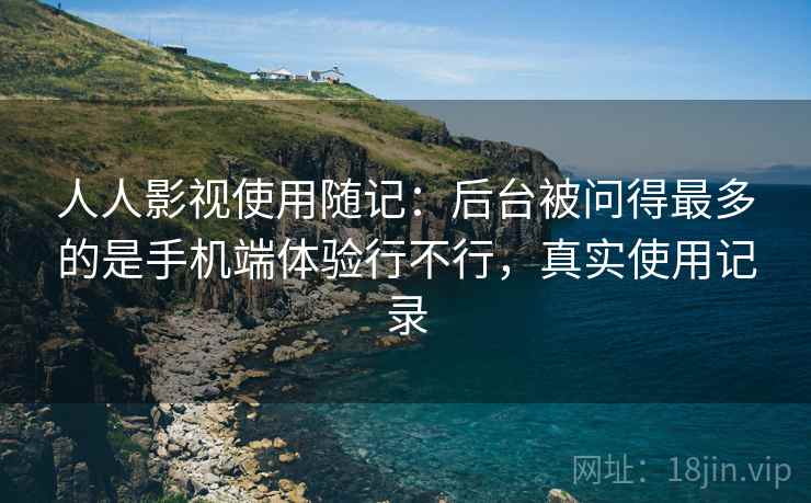 人人影视使用随记：后台被问得最多的是手机端体验行不行，真实使用记录  第2张