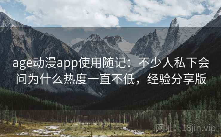 age动漫app使用随记：不少人私下会问为什么热度一直不低，经验分享版  第2张