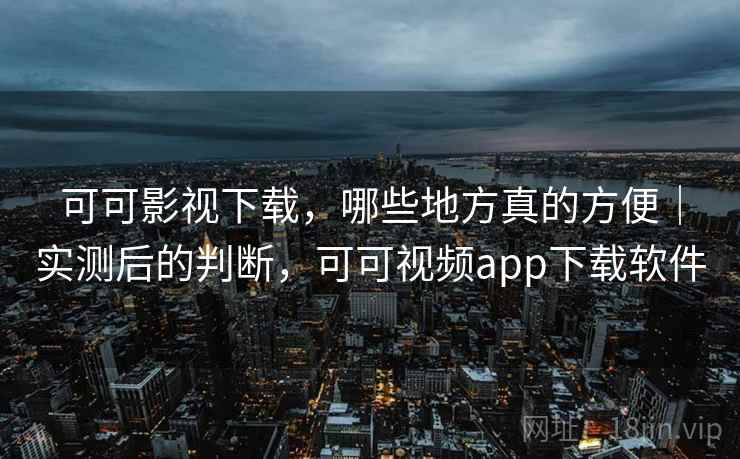 可可影视下载,哪些地方真的方便|实测后的判断,可可视频app下载软件 第1张 可可影视下载,哪些地方真的方便|实测后的判断,可可视频app下载软件 第1张