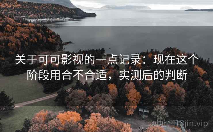 关于可可影视的一点记录:现在这个阶段用合不合适,实测后的判断 第2张 关于可可影视的一点记录:现在这个阶段用合不合适,实测后的判断 第2张