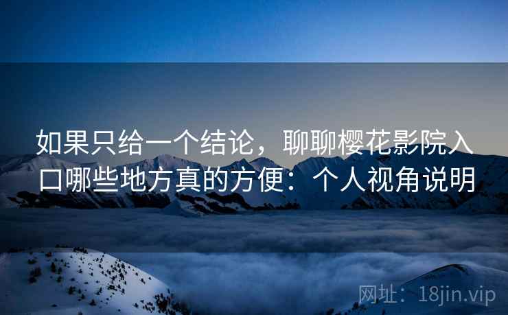 如果只给一个结论,聊聊樱花影院入口哪些地方真的方便:个人视角说明 第1张 如果只给一个结论,聊聊樱花影院入口哪些地方真的方便:个人视角说明 第1张
